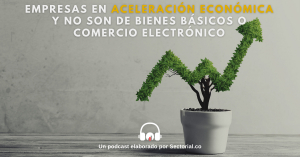 Empresas en Aceleraci&oacute;n Econ&oacute;mica y No Son de Bienes B&aacute;sicos o Comercio Electr&oacute;nico (Video y Podcast)