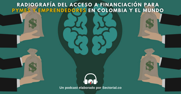 Radiograf&iacute;a del Acceso a Financiaci&oacute;n para Pymes y Emprendedores en Colombia y el Mundo (Video y Podcast)